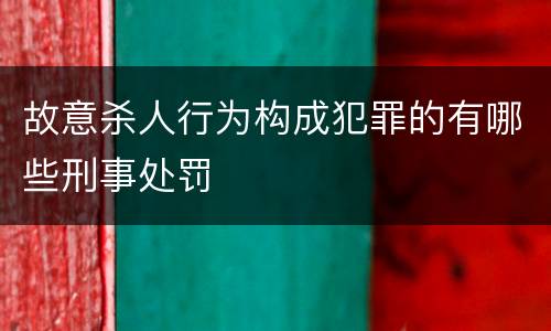 故意杀人行为构成犯罪的有哪些刑事处罚