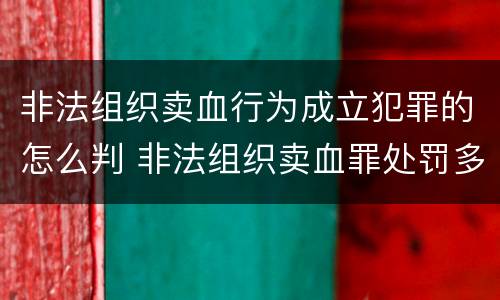 非法组织卖血行为成立犯罪的怎么判 非法组织卖血罪处罚多少钱