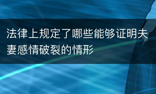 法律上规定了哪些能够证明夫妻感情破裂的情形