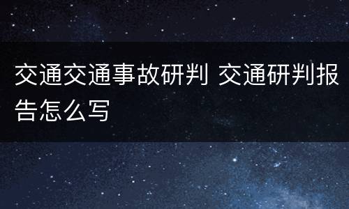交通交通事故研判 交通研判报告怎么写