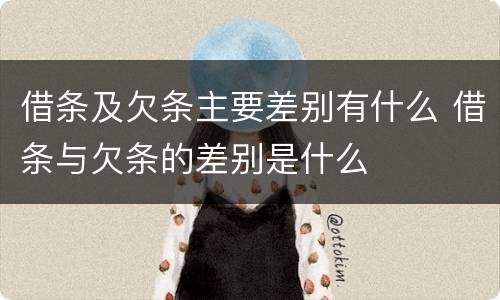 借条及欠条主要差别有什么 借条与欠条的差别是什么