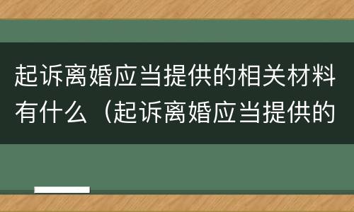 起诉离婚应当提供的相关材料有什么（起诉离婚应当提供的相关材料有什么要求）