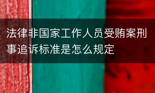法律非国家工作人员受贿案刑事追诉标准是怎么规定