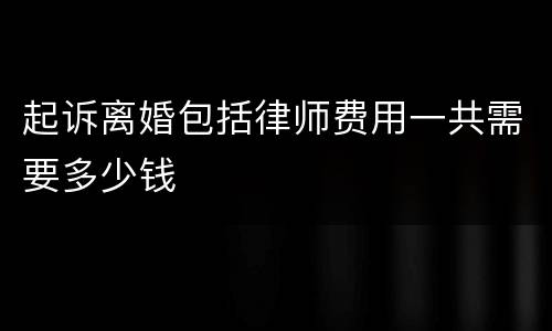 起诉离婚包括律师费用一共需要多少钱
