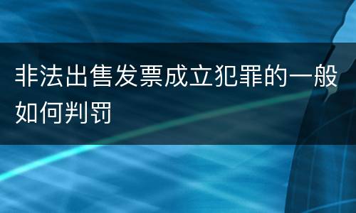 非法出售发票成立犯罪的一般如何判罚