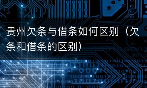 贵州欠条与借条如何区别（欠条和借条的区别）