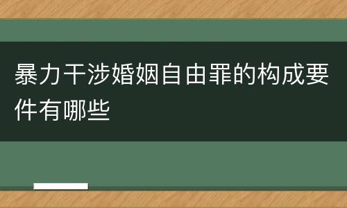 暴力干涉婚姻自由罪的构成要件有哪些