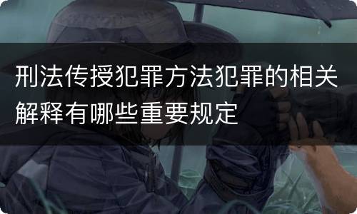 刑法传授犯罪方法犯罪的相关解释有哪些重要规定