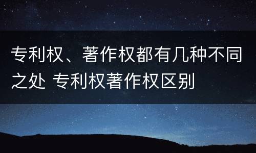 专利权、著作权都有几种不同之处 专利权著作权区别