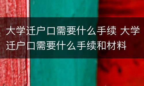大学迁户口需要什么手续 大学迁户口需要什么手续和材料