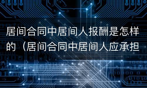 居间合同中居间人报酬是怎样的（居间合同中居间人应承担的责任）