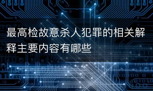 最高检故意杀人犯罪的相关解释主要内容有哪些
