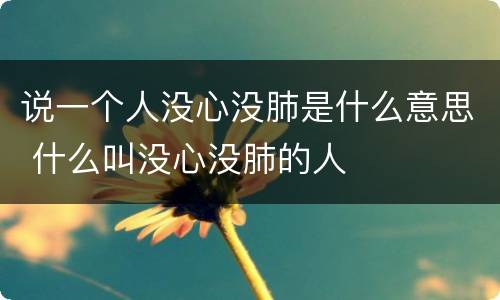 说一个人没心没肺是什么意思 什么叫没心没肺的人