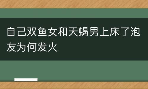 自己双鱼女和天蝎男上床了泡友为何发火