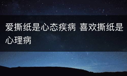 爱撕纸是心态疾病 喜欢撕纸是心理病