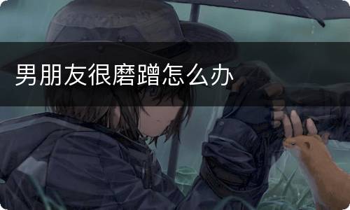 男朋友很磨蹭怎么办