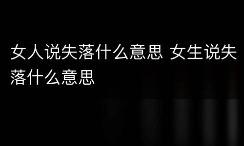 女人说失落什么意思 女生说失落什么意思