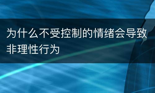为什么不受控制的情绪会导致非理性行为