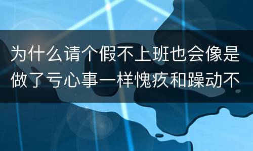为什么请个假不上班也会像是做了亏心事一样愧疚和躁动不安