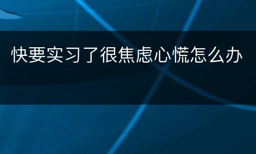 快要实习了很焦虑心慌怎么办