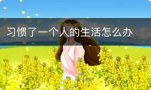 习惯了一个人的生活怎么办