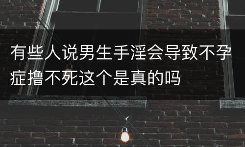 有些人说男生手淫会导致不孕症撸不死这个是真的吗