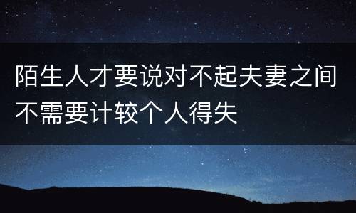 陌生人才要说对不起夫妻之间不需要计较个人得失