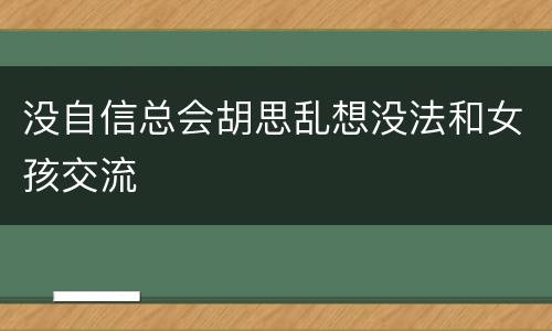没自信总会胡思乱想没法和女孩交流