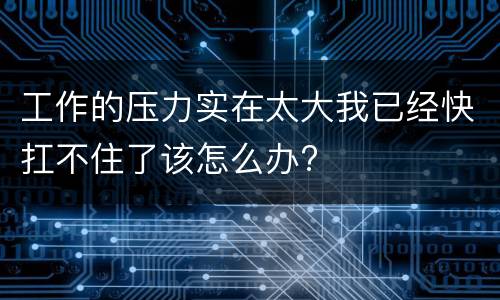 工作的压力实在太大我已经快扛不住了该怎么办?