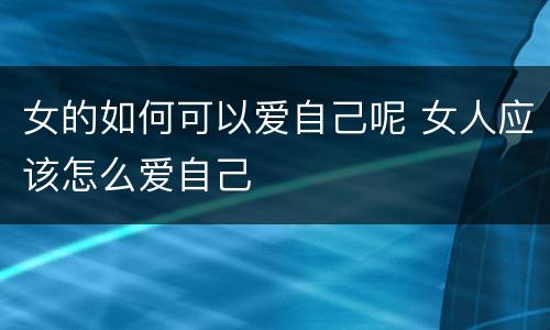 女的如何可以爱自己呢 女人应该怎么爱自己