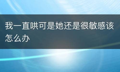 我一直哄可是她还是很敏感该怎么办