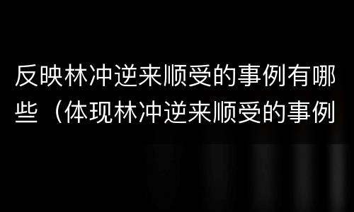 反映林冲逆来顺受的事例有哪些（体现林冲逆来顺受的事例）