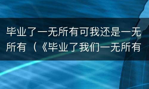 毕业了一无所有可我还是一无所有（《毕业了我们一无所有》）