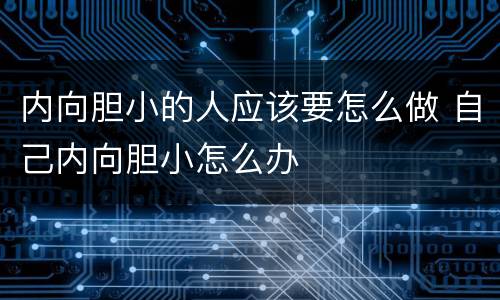 内向胆小的人应该要怎么做 自己内向胆小怎么办