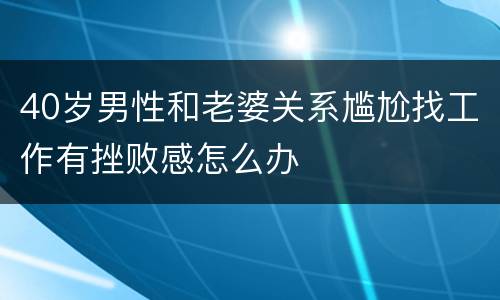 40岁男性和老婆关系尴尬找工作有挫败感怎么办