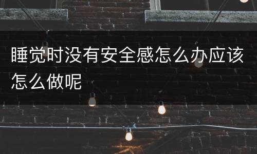 睡觉时没有安全感怎么办应该怎么做呢