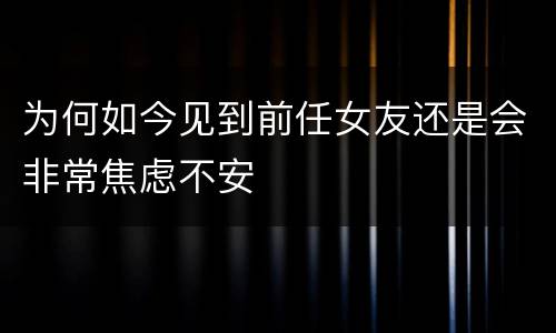 为何如今见到前任女友还是会非常焦虑不安