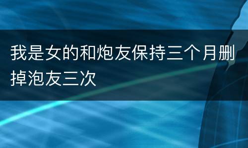 我是女的和炮友保持三个月删掉泡友三次