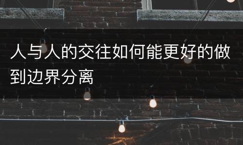 人与人的交往如何能更好的做到边界分离
