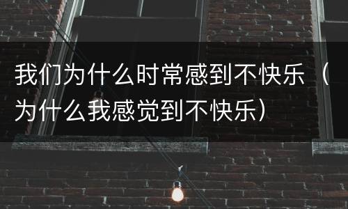 我们为什么时常感到不快乐（为什么我感觉到不快乐）