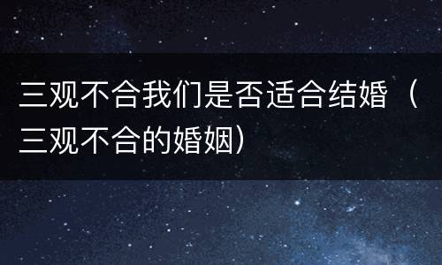 三观不合我们是否适合结婚（三观不合的婚姻）