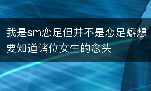 我是sm恋足但并不是恋足癖想要知道诸位女生的念头