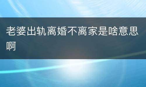 老婆出轨离婚不离家是啥意思啊
