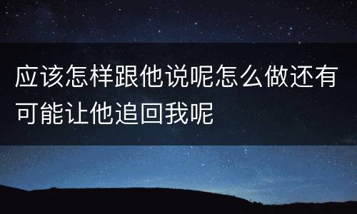 应该怎样跟他说呢怎么做还有可能让他追回我呢