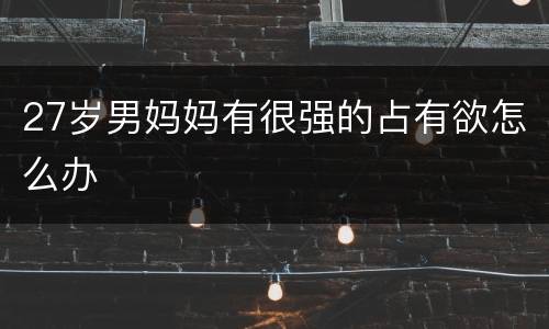 27岁男妈妈有很强的占有欲怎么办