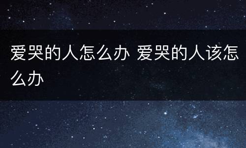 爱哭的人怎么办 爱哭的人该怎么办
