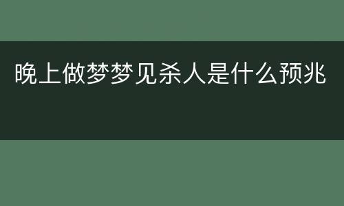 晚上做梦梦见杀人是什么预兆