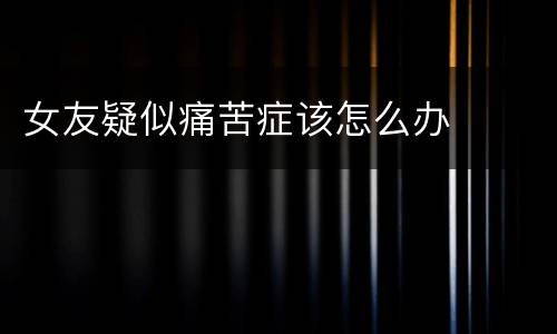 女友疑似痛苦症该怎么办