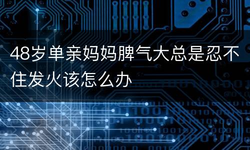 48岁单亲妈妈脾气大总是忍不住发火该怎么办