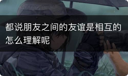 都说朋友之间的友谊是相互的怎么理解呢